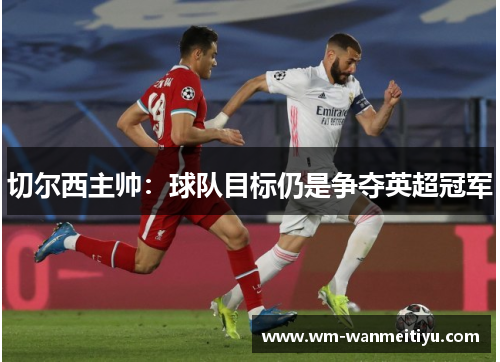 切尔西主帅：球队目标仍是争夺英超冠军