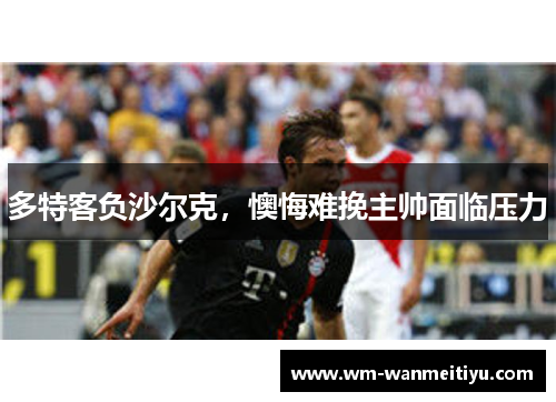 多特客负沙尔克，懊悔难挽主帅面临压力