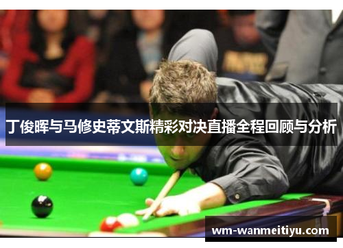 丁俊晖与马修史蒂文斯精彩对决直播全程回顾与分析