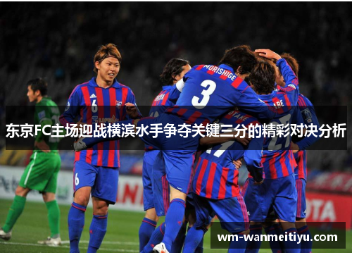 东京FC主场迎战横滨水手争夺关键三分的精彩对决分析
