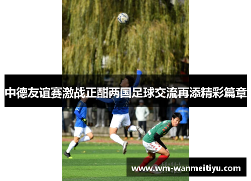 中德友谊赛激战正酣两国足球交流再添精彩篇章