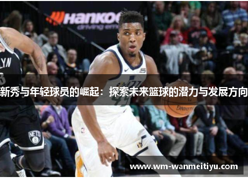 新秀与年轻球员的崛起：探索未来篮球的潜力与发展方向