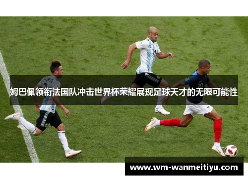 姆巴佩领衔法国队冲击世界杯荣耀展现足球天才的无限可能性