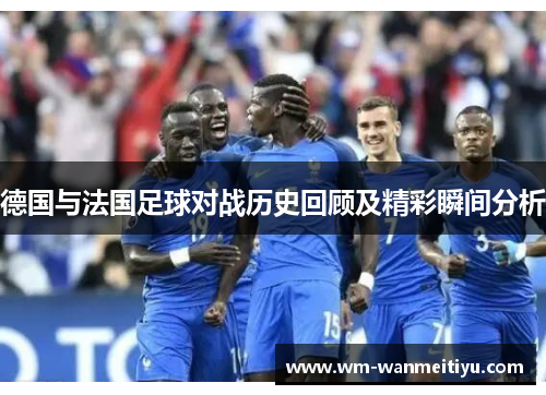 德国与法国足球对战历史回顾及精彩瞬间分析