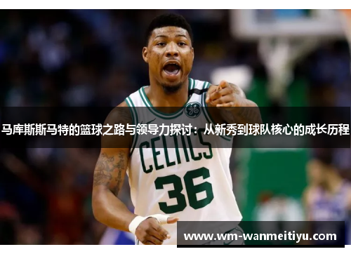 马库斯斯马特的篮球之路与领导力探讨：从新秀到球队核心的成长历程