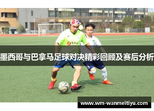 墨西哥与巴拿马足球对决精彩回顾及赛后分析